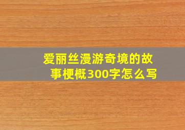 爱丽丝漫游奇境的故事梗概300字怎么写