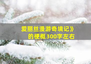 爱丽丝漫游奇境记》的梗概300字左右