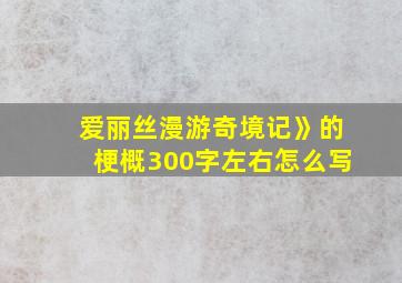 爱丽丝漫游奇境记》的梗概300字左右怎么写