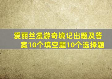 爱丽丝漫游奇境记出题及答案10个填空题10个选择题