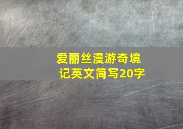 爱丽丝漫游奇境记英文简写20字