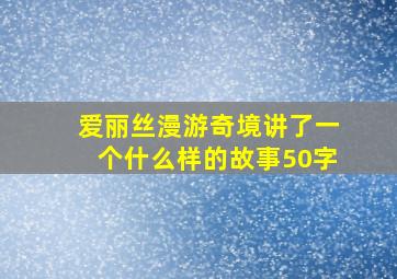 爱丽丝漫游奇境讲了一个什么样的故事50字