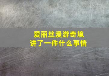 爱丽丝漫游奇境讲了一件什么事情