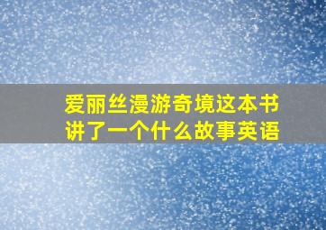 爱丽丝漫游奇境这本书讲了一个什么故事英语