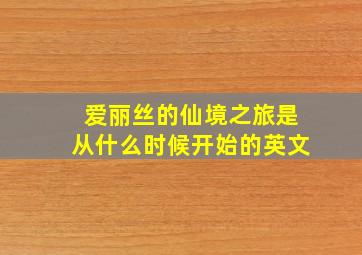 爱丽丝的仙境之旅是从什么时候开始的英文