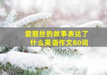 爱丽丝的故事表达了什么英语作文80词