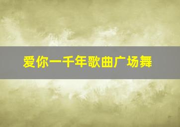 爱你一千年歌曲广场舞