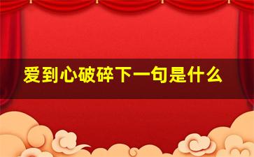 爱到心破碎下一句是什么