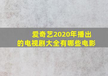 爱奇艺2020年播出的电视剧大全有哪些电影