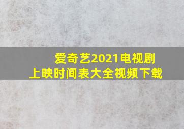 爱奇艺2021电视剧上映时间表大全视频下载