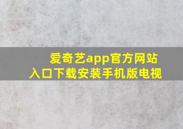 爱奇艺app官方网站入口下载安装手机版电视