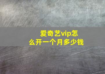 爱奇艺vip怎么开一个月多少钱