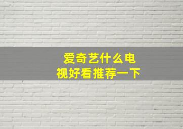 爱奇艺什么电视好看推荐一下