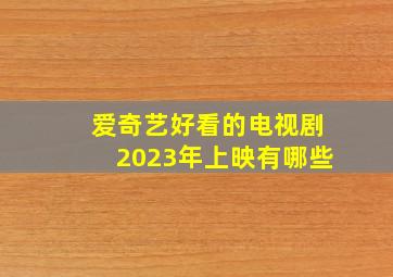 爱奇艺好看的电视剧2023年上映有哪些