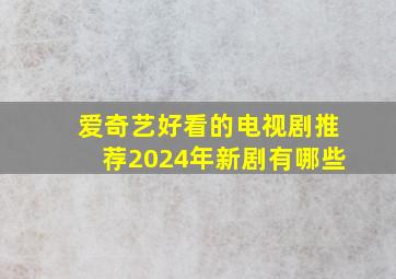 爱奇艺好看的电视剧推荐2024年新剧有哪些