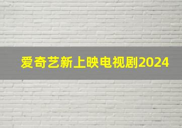 爱奇艺新上映电视剧2024