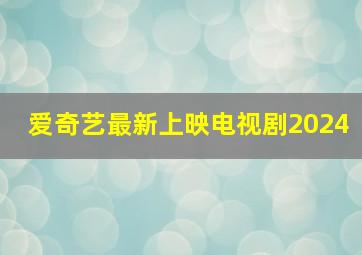 爱奇艺最新上映电视剧2024