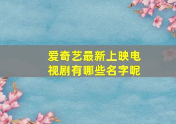 爱奇艺最新上映电视剧有哪些名字呢