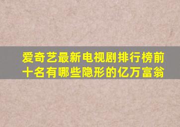 爱奇艺最新电视剧排行榜前十名有哪些隐形的亿万富翁