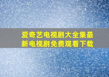 爱奇艺电视剧大全集最新电视剧免费观看下载