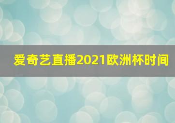 爱奇艺直播2021欧洲杯时间