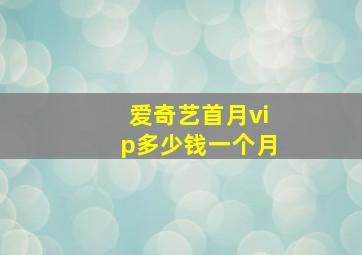 爱奇艺首月vip多少钱一个月