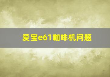 爱宝e61咖啡机问题