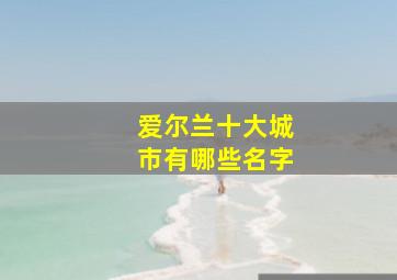 爱尔兰十大城市有哪些名字