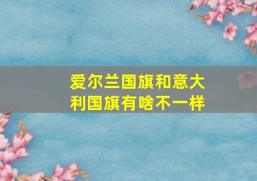 爱尔兰国旗和意大利国旗有啥不一样