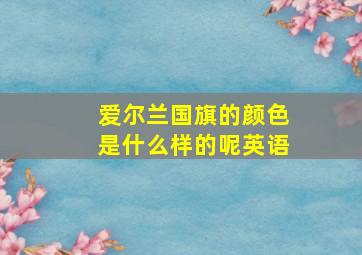 爱尔兰国旗的颜色是什么样的呢英语