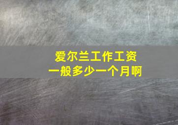 爱尔兰工作工资一般多少一个月啊