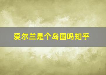 爱尔兰是个岛国吗知乎