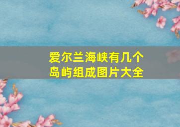 爱尔兰海峡有几个岛屿组成图片大全