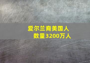 爱尔兰裔美国人数量3200万人