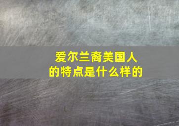 爱尔兰裔美国人的特点是什么样的