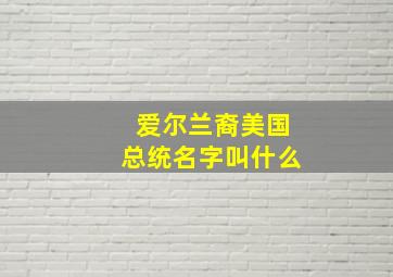 爱尔兰裔美国总统名字叫什么