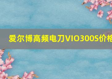 爱尔博高频电刀VIO300S价格