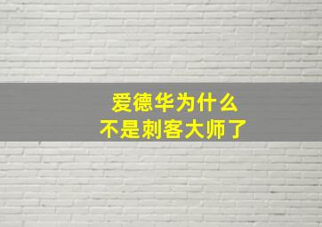 爱德华为什么不是刺客大师了