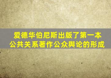 爱德华伯尼斯出版了第一本公共关系著作公众舆论的形成