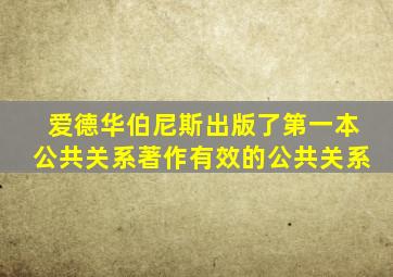 爱德华伯尼斯出版了第一本公共关系著作有效的公共关系