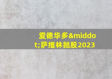 爱德华多·萨维林抛股2023