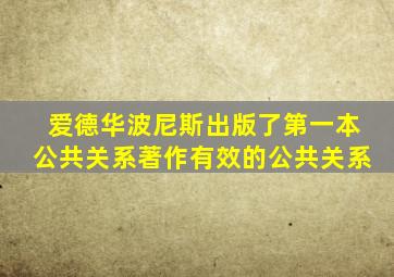 爱德华波尼斯出版了第一本公共关系著作有效的公共关系