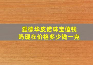 爱德华皮诺珠宝值钱吗现在价格多少钱一克