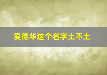 爱德华这个名字土不土