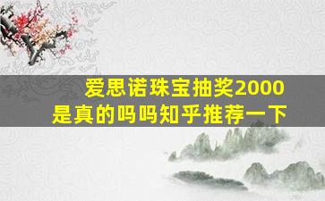 爱思诺珠宝抽奖2000是真的吗吗知乎推荐一下