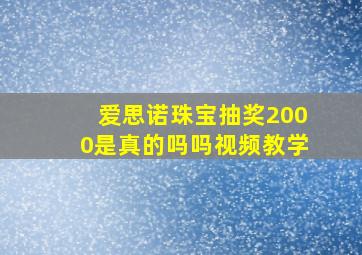 爱思诺珠宝抽奖2000是真的吗吗视频教学