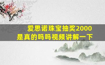 爱思诺珠宝抽奖2000是真的吗吗视频讲解一下