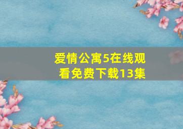 爱情公寓5在线观看免费下载13集