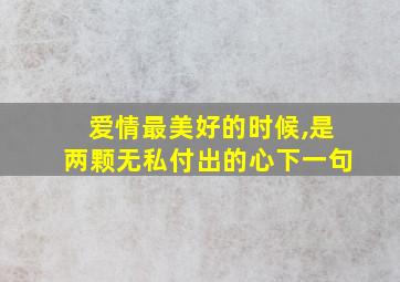 爱情最美好的时候,是两颗无私付出的心下一句