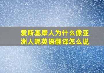 爱斯基摩人为什么像亚洲人呢英语翻译怎么说